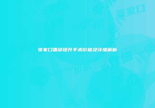 张家口面部提升手术价格及详细解析