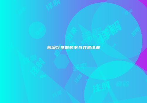 瘦脸针注射频率与效果详解