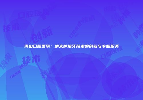 佛山口腔医院：纳米种植牙技术的创新与专业服务