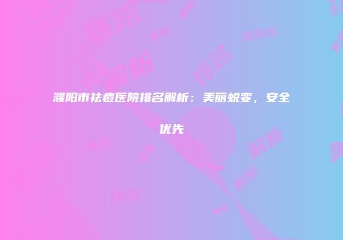 濮阳市祛痘医院排名解析：美丽蜕变，安全优先