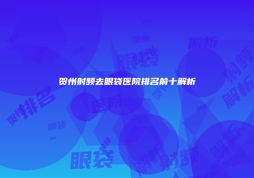 贺州射频去眼袋医院排名前十解析