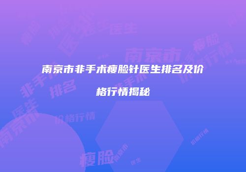 南京市非手术瘦脸针医生排名及价格行情揭秘