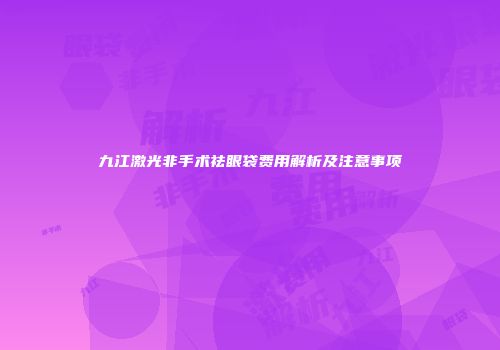 九江激光非手术祛眼袋费用解析及注意事项