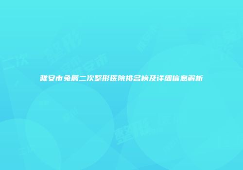 雅安市兔唇二次整形医院排名榜及详细信息解析