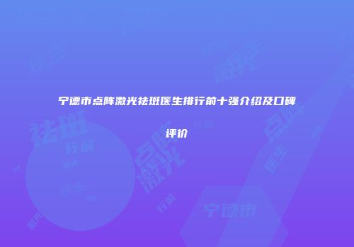 宁德市点阵激光祛斑医生排行前十强介绍及口碑评价