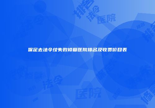 保定去法令纹失败修复医院排名及收费价目表
