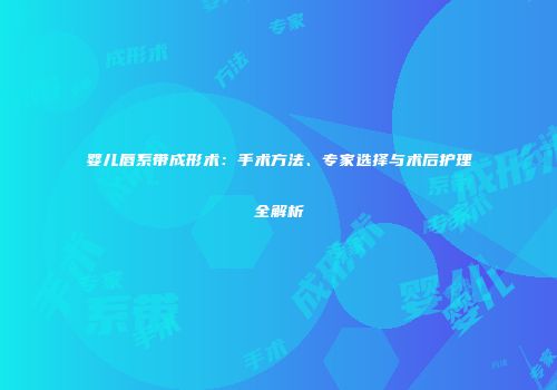 婴儿唇系带成形术：手术方法、专家选择与术后护理全解析