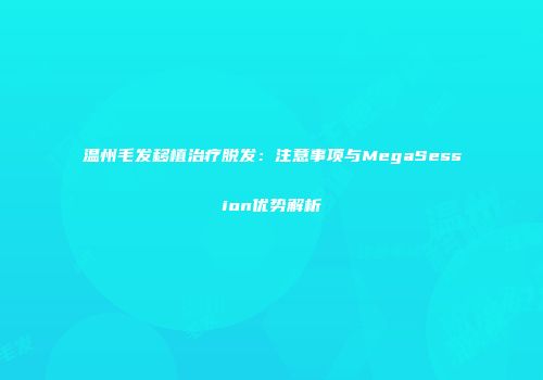 温州毛发移植治疗脱发：注意事项与MegaSession优势解析