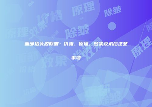 面部抬头纹除皱：价格、原理、效果及术后注意事项