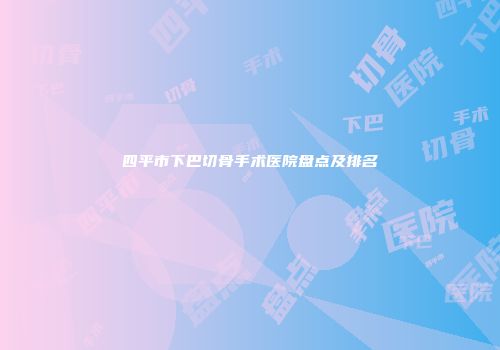 四平市下巴切骨手术医院盘点及排名