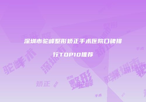 深圳市驼峰整形矫正手术医院口碑排行TOP10推荐