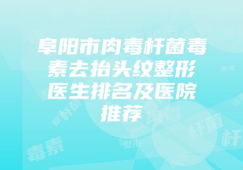 阜阳市肉毒杆菌毒素去抬头纹整形医生排名及医院推荐