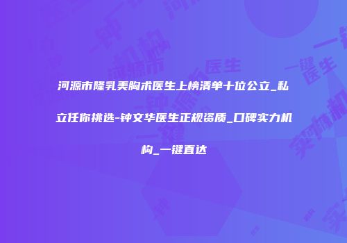 河源市隆乳美胸术医生上榜清单十位公立_私立任你挑选-钟文华医生正规资质_口碑实力机构_一键直达