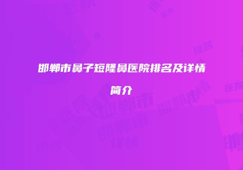 邯郸市鼻子短隆鼻医院排名及详情简介
