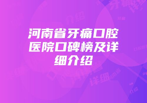 河南省牙痛口腔医院口碑榜及详细介绍