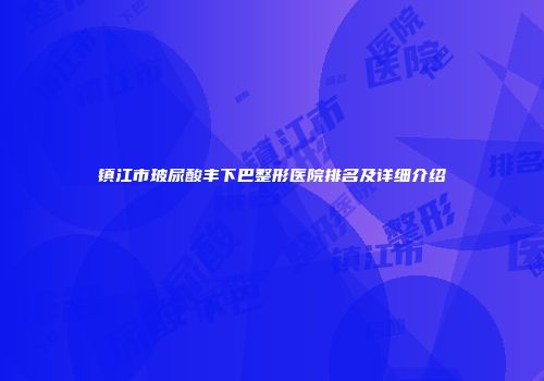 镇江市玻尿酸丰下巴整形医院排名及详细介绍