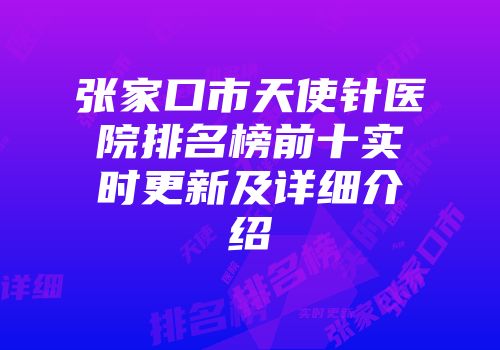 张家口市天使针医院排名榜前十实时更新及详细介绍