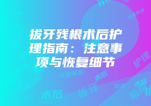 拔牙残根术后护理指南：注意事项与恢复细节