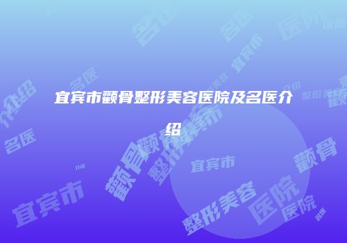 宜宾市颧骨整形美容医院及名医介绍