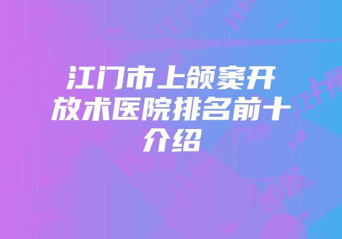 江门市上颌窦开放术医院排名前十介绍