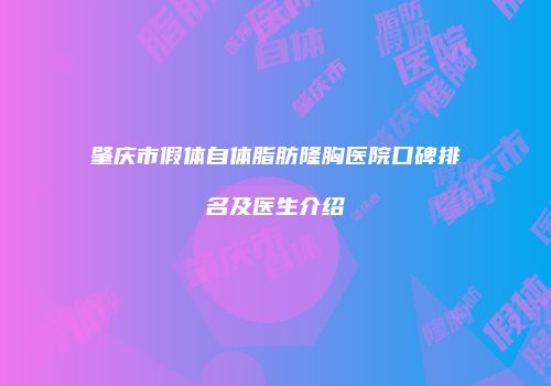 肇庆市假体自体脂肪隆胸医院口碑排名及医生介绍