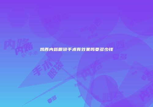 鸡西内路眼袋手术有效果吗要多少钱