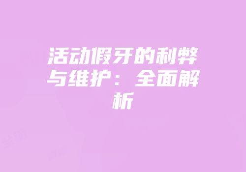 活动假牙的利弊与维护：全面解析
