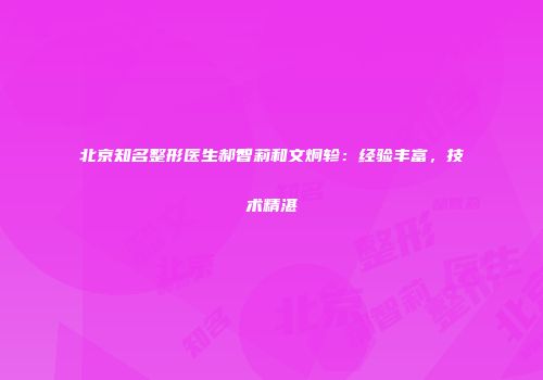 北京知名整形医生郝智莉和文炯轸：经验丰富，技术精湛