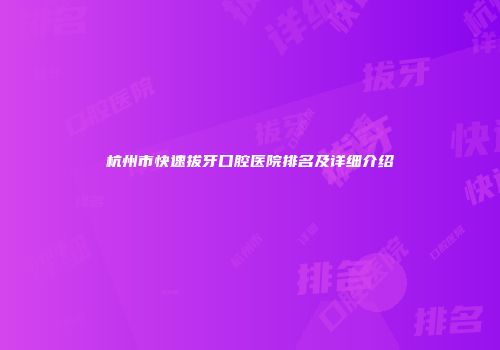 杭州市快速拔牙口腔医院排名及详细介绍
