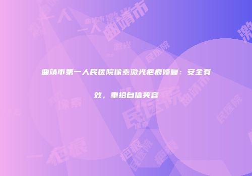 曲靖市第一人民医院像素激光疤痕修复：安全有效，重拾自信笑容