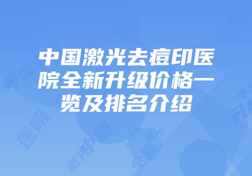 中国激光去痘印医院全新升级价格一览及排名介绍