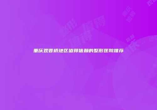 重庆观音桥地区值得信赖的整形医院推荐