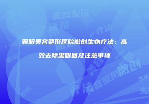襄阳美容整形医院微创生物疗法：高效去除黑眼圈及注意事项