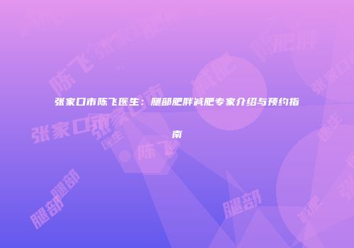 张家口市陈飞医生：腿部肥胖减肥专家介绍与预约指南
