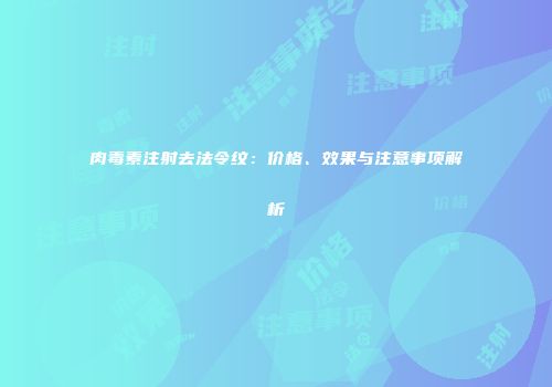 肉毒素注射去法令纹：价格、效果与注意事项解析