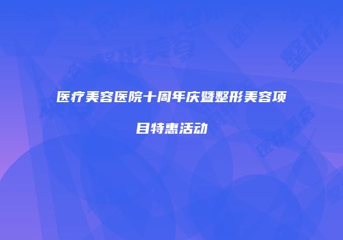 医疗美容医院十周年庆暨整形美容项目特惠活动