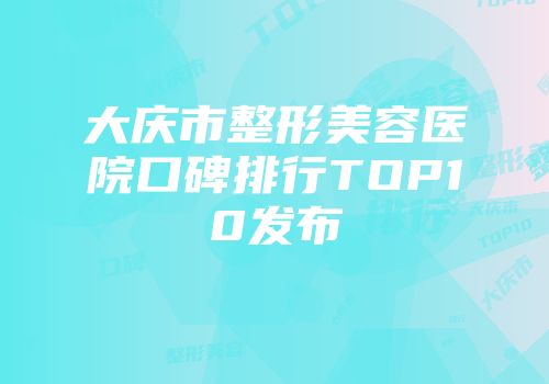 大庆市整形美容医院口碑排行TOP10发布