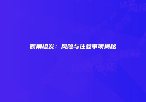 额角植发：风险与注意事项揭秘