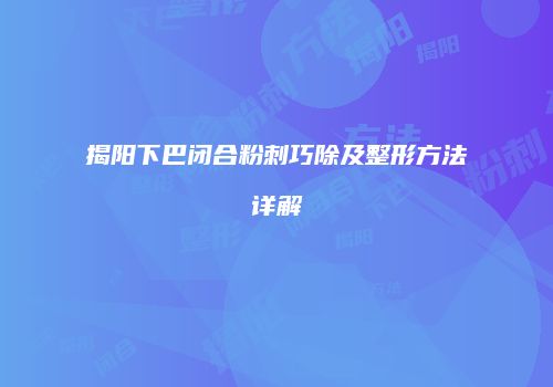 揭阳下巴闭合粉刺巧除及整形方法详解