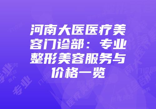 河南大医医疗美容门诊部：专业整形美容服务与价格一览