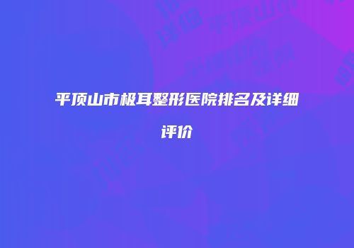平顶山市极耳整形医院排名及详细评价