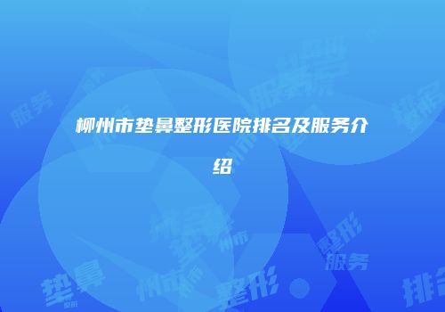 柳州市垫鼻整形医院排名及服务介绍