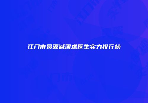 江门市鼻翼减薄术医生实力排行榜