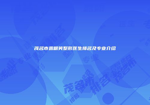 茂名市露龈笑整形医生排名及专业介绍