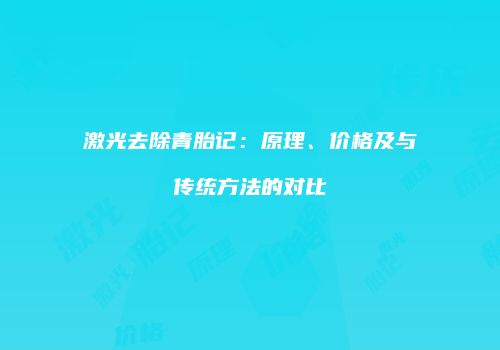 激光去除青胎记：原理、价格及与传统方法的对比