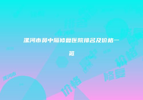 漯河市鼻中隔修复医院排名及价格一览