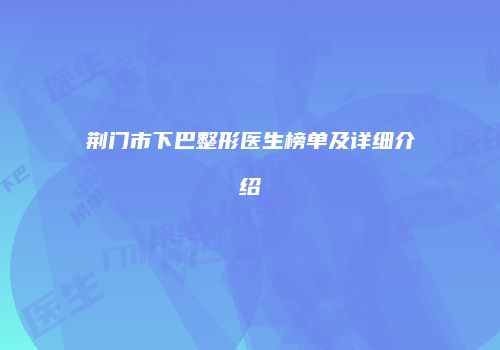荆门市下巴整形医生榜单及详细介绍