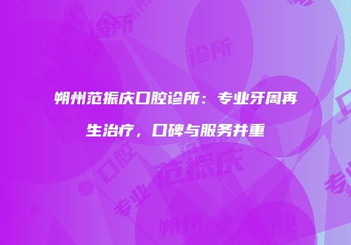 朔州范振庆口腔诊所：专业牙周再生治疗，口碑与服务并重