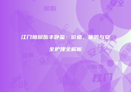 江门玻尿酸丰卧蚕：价格、优势与安全护理全解析