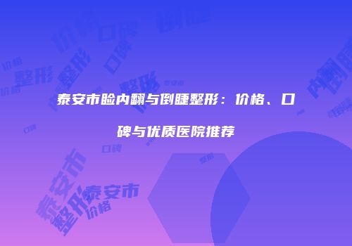 泰安市睑内翻与倒睫整形：价格、口碑与优质医院推荐